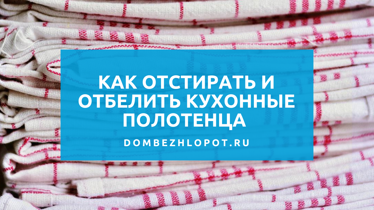 Как отстирать кухонные полотенца в домашних условиях без кипячения